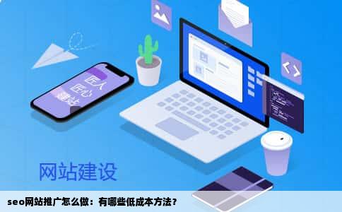 seo网站推广怎么做：有哪些低成本方法？